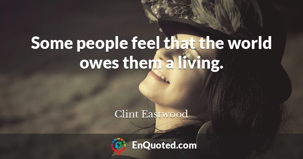 Some people feel that the world owes them a living.