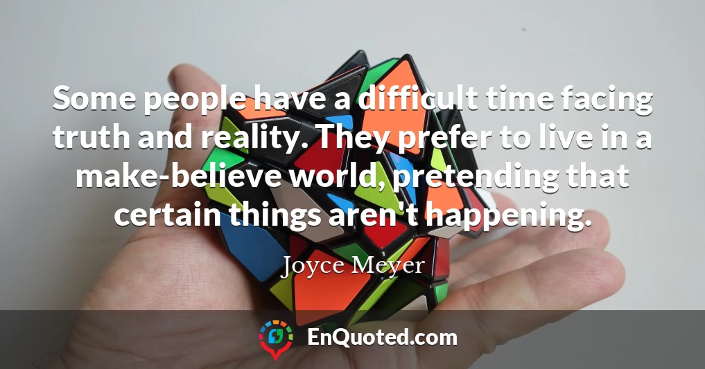 Some people have a difficult time facing truth and reality. They prefer to live in a make-believe world, pretending that certain things aren't happening.