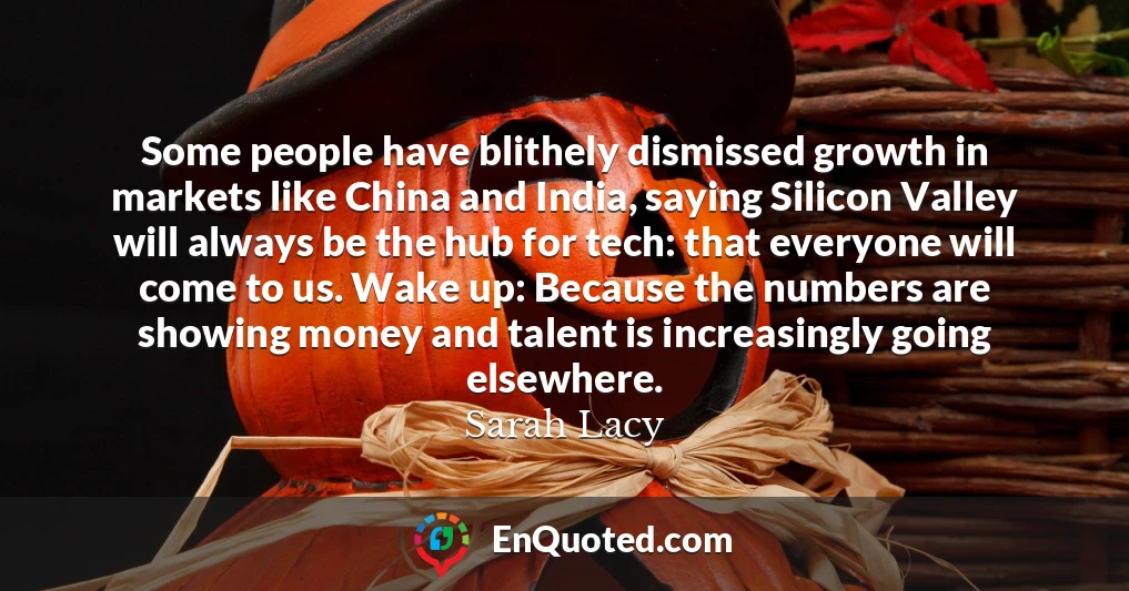 Some people have blithely dismissed growth in markets like China and India, saying Silicon Valley will always be the hub for tech: that everyone will come to us. Wake up: Because the numbers are showing money and talent is increasingly going elsewhere.