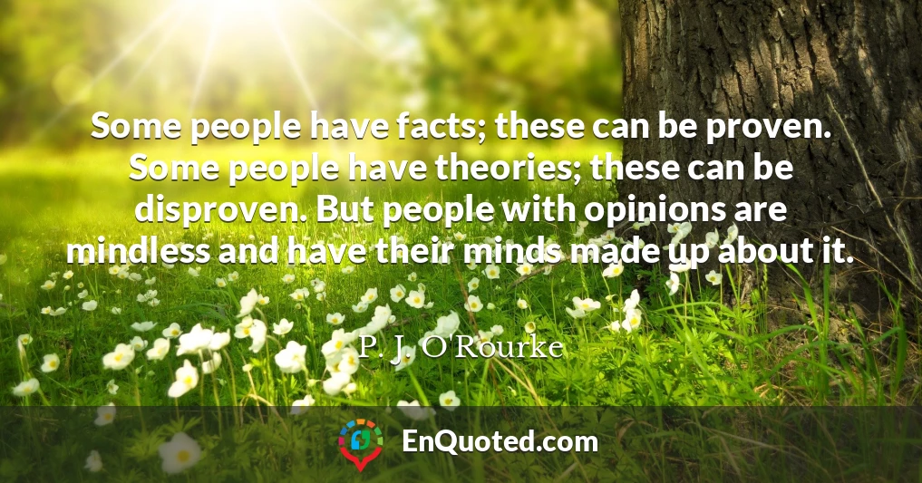 Some people have facts; these can be proven. Some people have theories; these can be disproven. But people with opinions are mindless and have their minds made up about it.