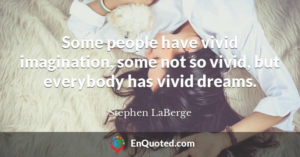 Some people have vivid imagination, some not so vivid, but everybody has vivid dreams.