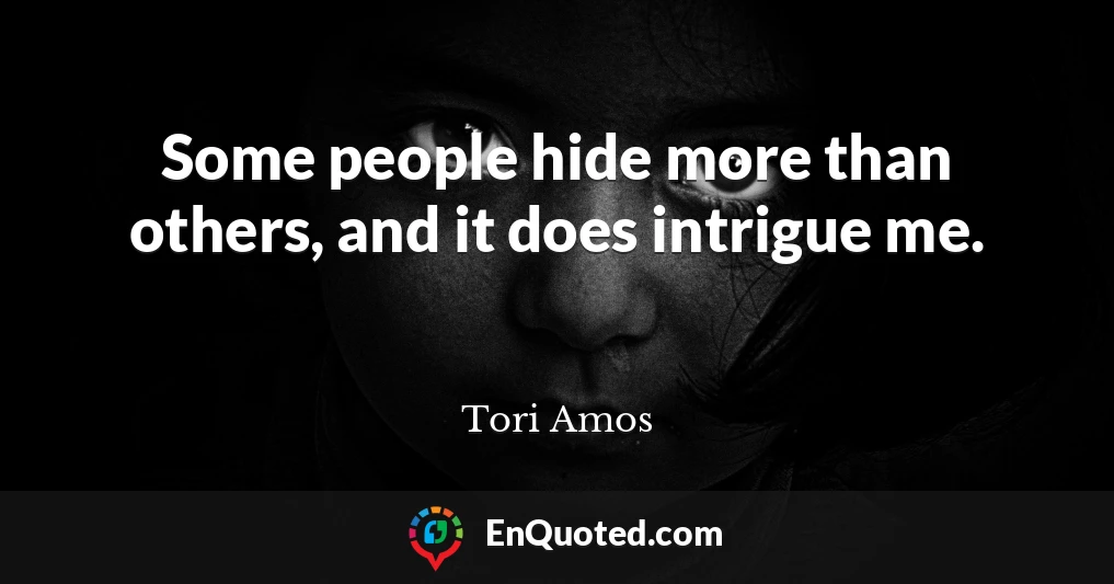 Some people hide more than others, and it does intrigue me.