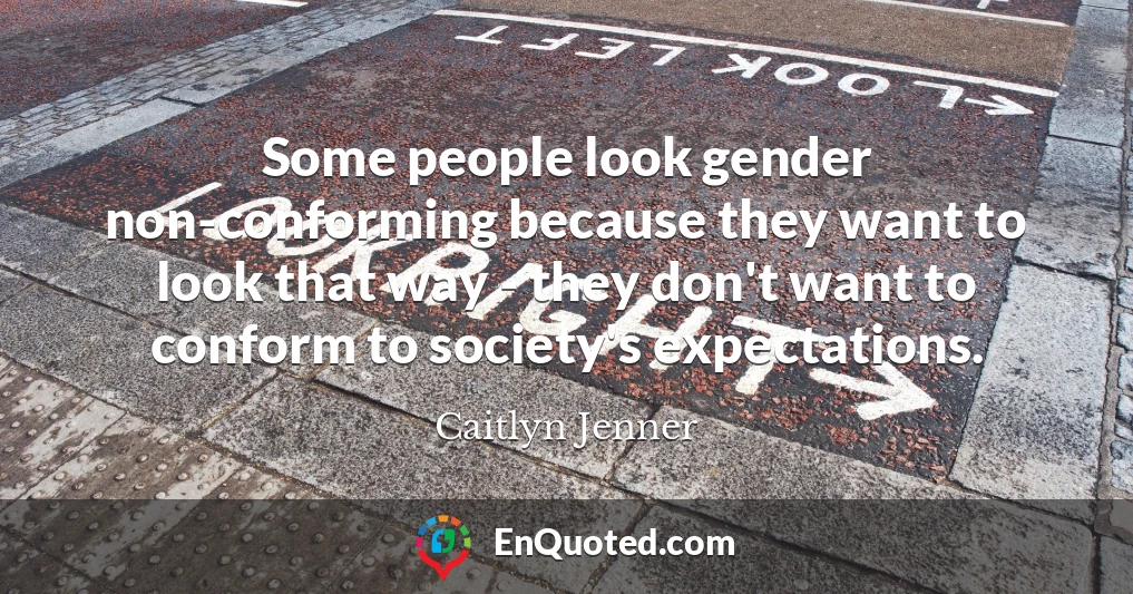 Some people look gender non-conforming because they want to look that way - they don't want to conform to society's expectations.