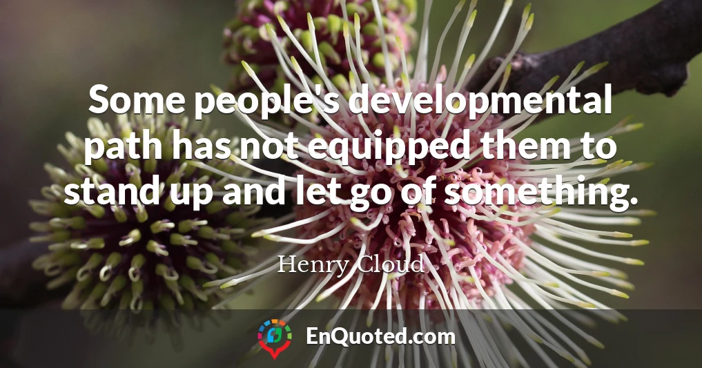 Some people's developmental path has not equipped them to stand up and let go of something.