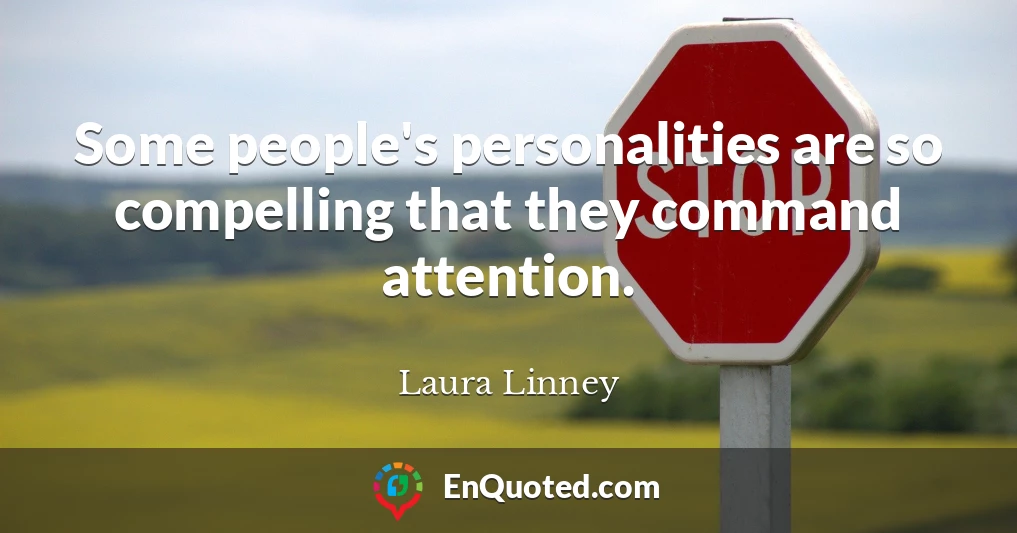 Some people's personalities are so compelling that they command attention.
