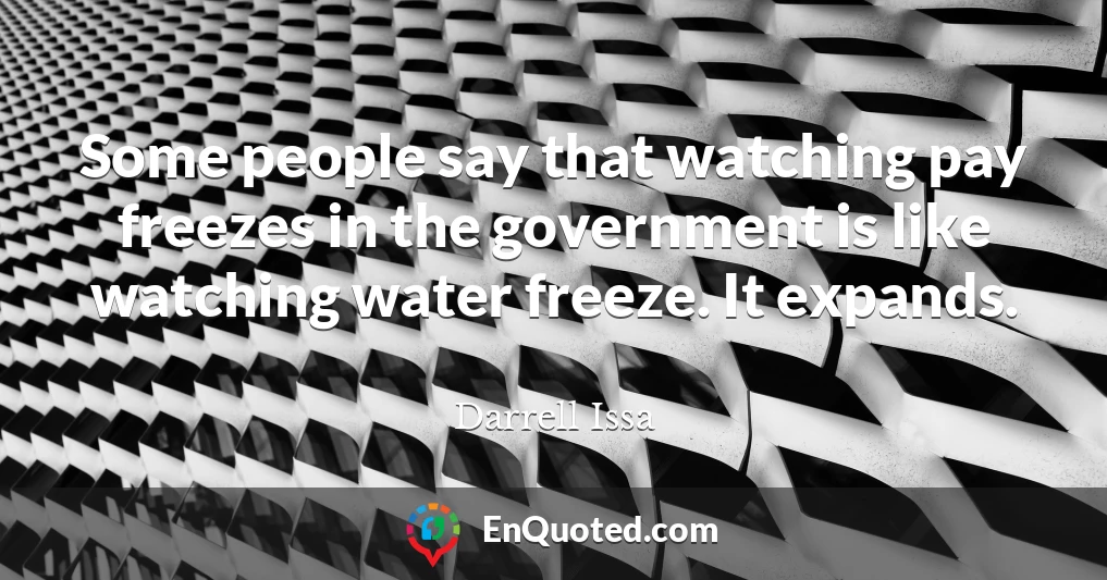 Some people say that watching pay freezes in the government is like watching water freeze. It expands.