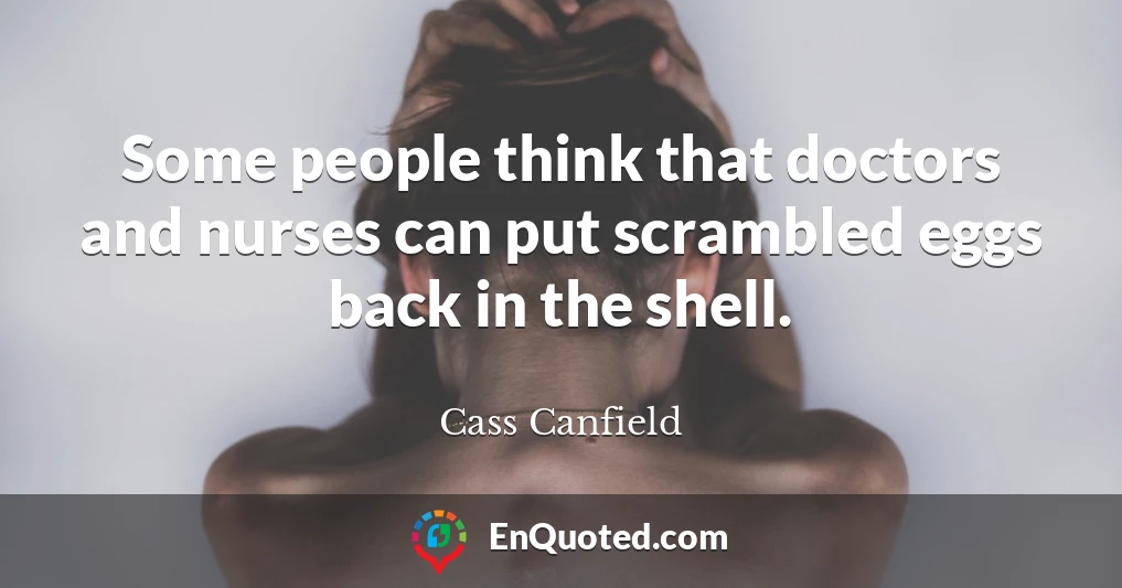 Some people think that doctors and nurses can put scrambled eggs back in the shell.