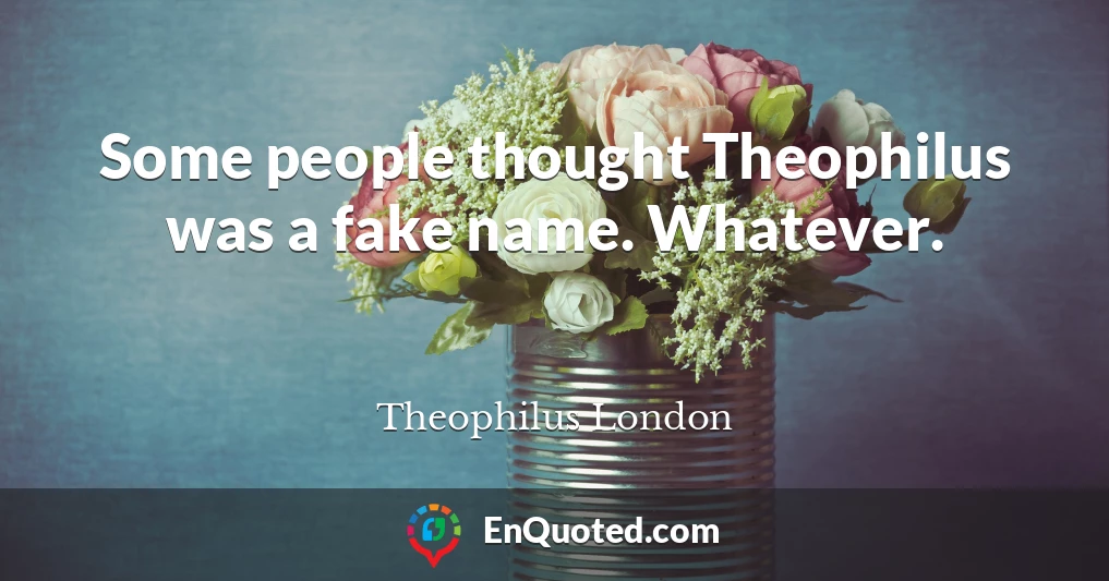 Some people thought Theophilus was a fake name. Whatever.