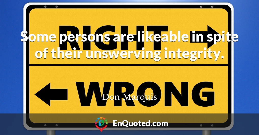 Some persons are likeable in spite of their unswerving integrity.