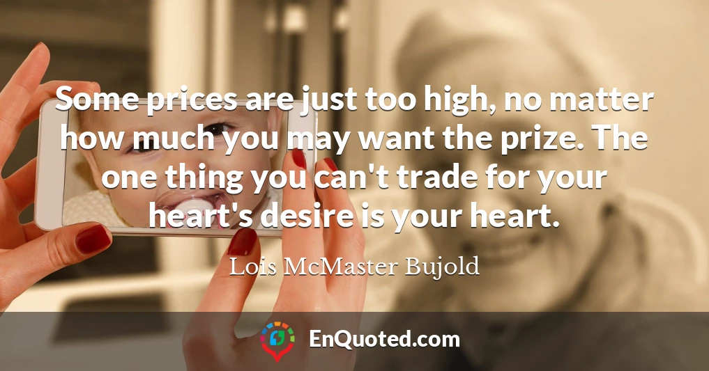 Some prices are just too high, no matter how much you may want the prize. The one thing you can't trade for your heart's desire is your heart.