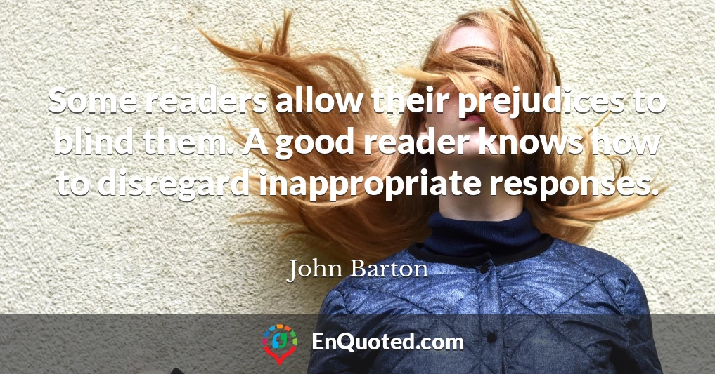 Some readers allow their prejudices to blind them. A good reader knows how to disregard inappropriate responses.