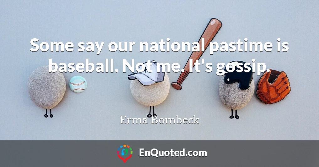 Some say our national pastime is baseball. Not me. It's gossip.