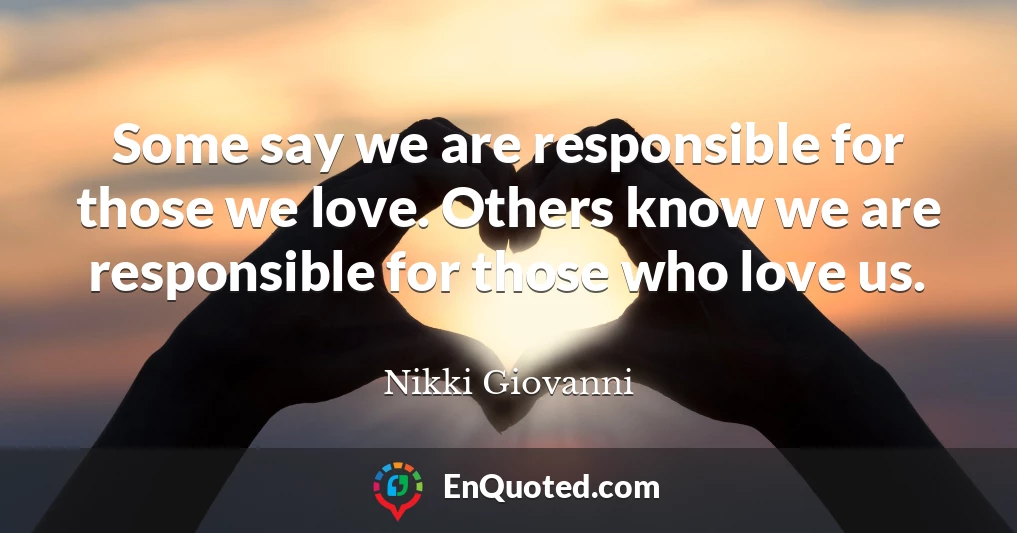 Some say we are responsible for those we love. Others know we are responsible for those who love us.