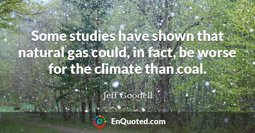 Some studies have shown that natural gas could, in fact, be worse for the climate than coal.