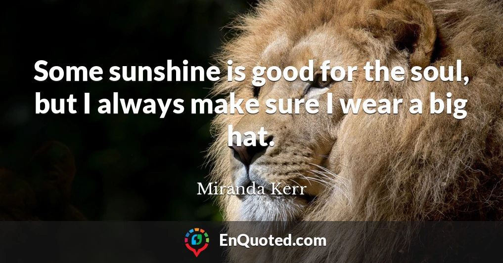 Some sunshine is good for the soul, but I always make sure I wear a big hat.