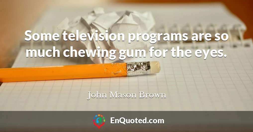 Some television programs are so much chewing gum for the eyes.