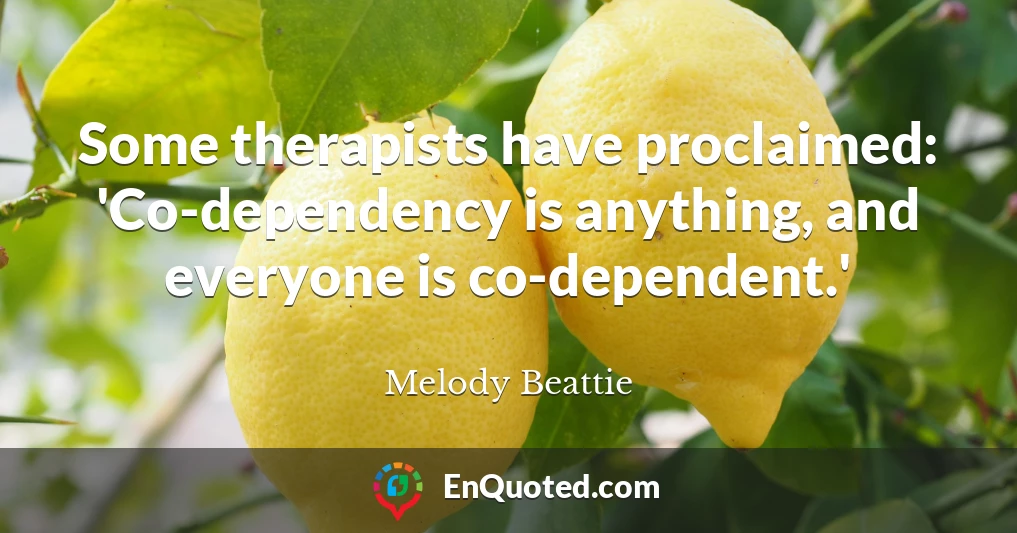 Some therapists have proclaimed: 'Co-dependency is anything, and everyone is co-dependent.'