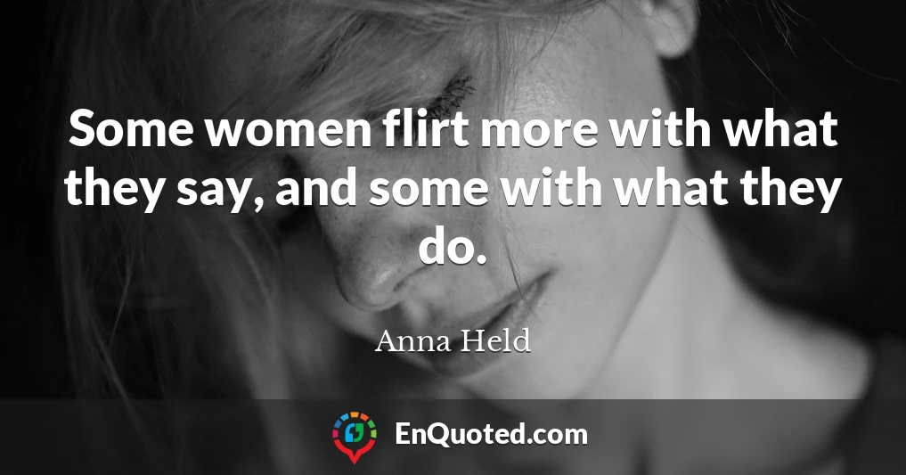 Some women flirt more with what they say, and some with what they do.