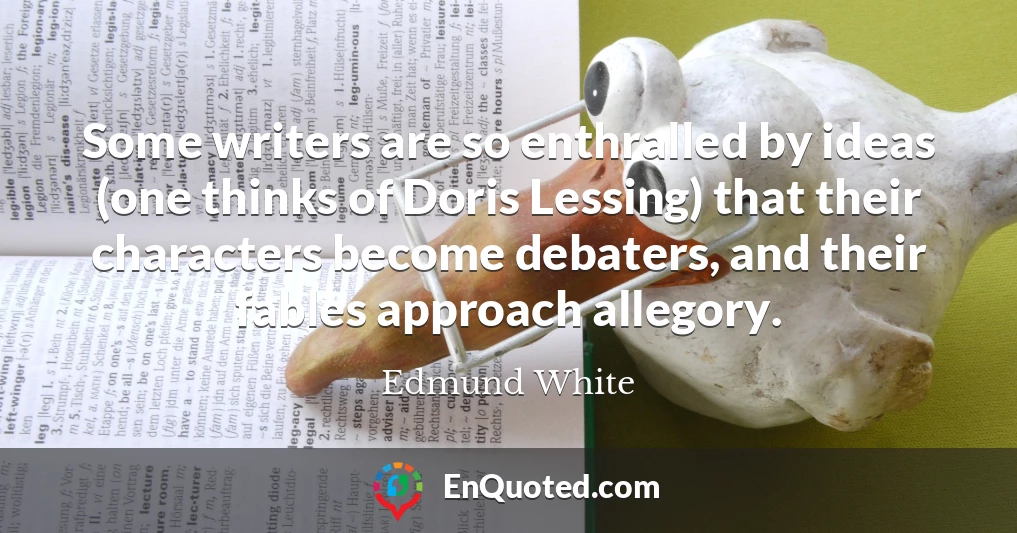 Some writers are so enthralled by ideas (one thinks of Doris Lessing) that their characters become debaters, and their fables approach allegory.