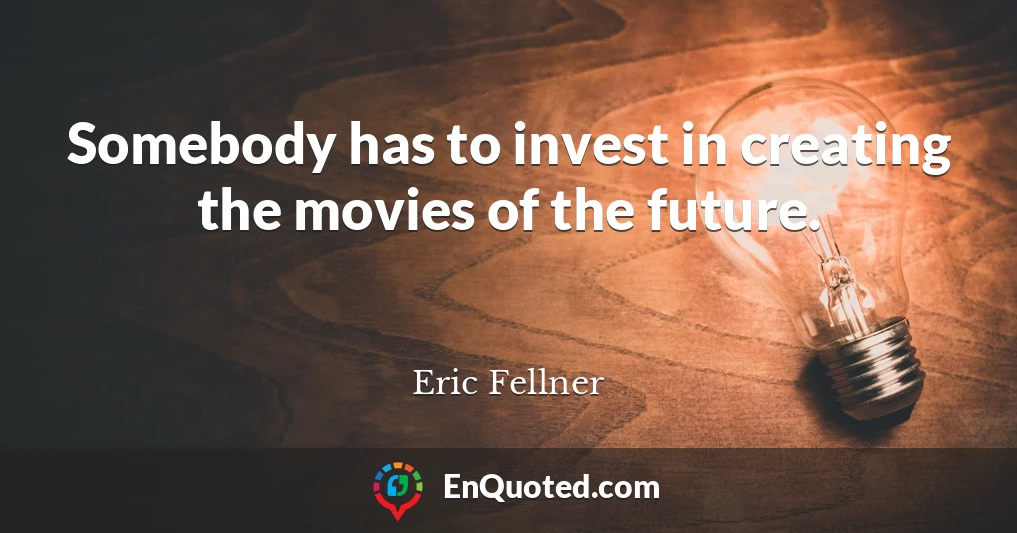 Somebody has to invest in creating the movies of the future.