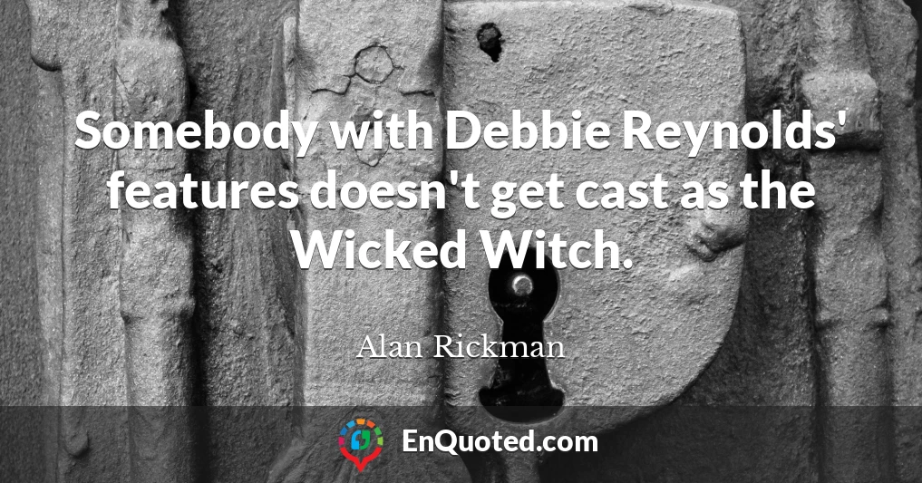 Somebody with Debbie Reynolds' features doesn't get cast as the Wicked Witch.