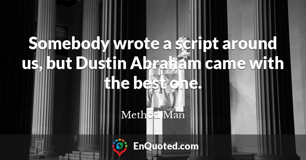 Somebody wrote a script around us, but Dustin Abraham came with the best one.