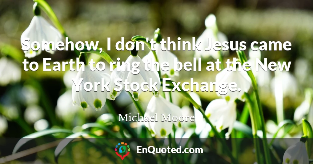 Somehow, I don't think Jesus came to Earth to ring the bell at the New York Stock Exchange.