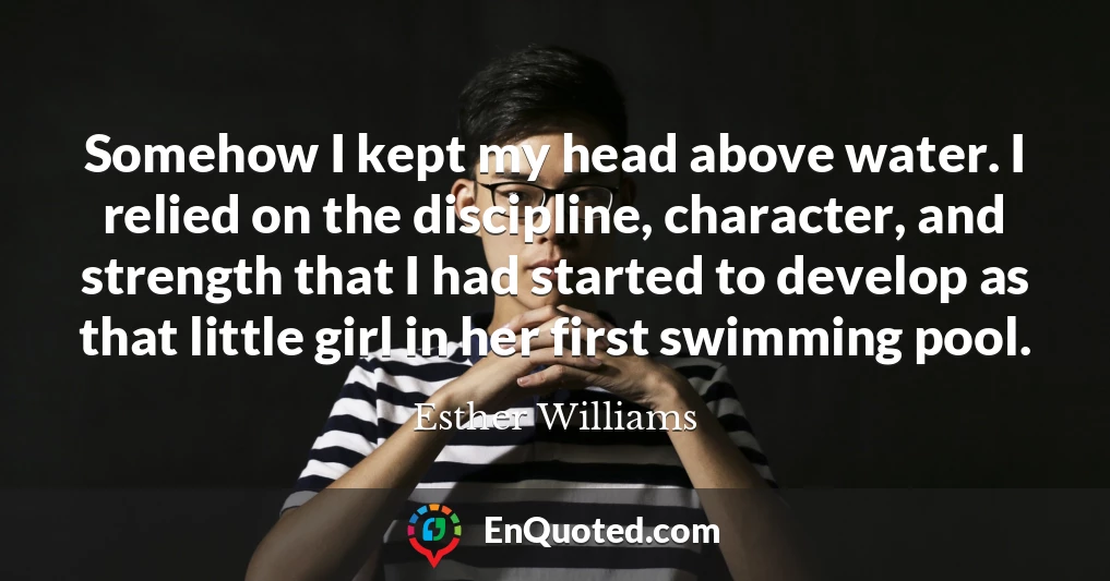 Somehow I kept my head above water. I relied on the discipline, character, and strength that I had started to develop as that little girl in her first swimming pool.