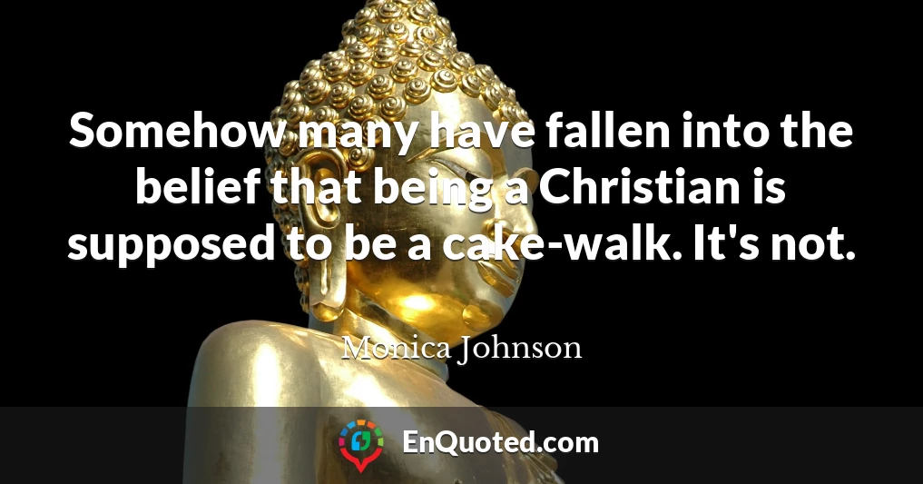 Somehow many have fallen into the belief that being a Christian is supposed to be a cake-walk. It's not.