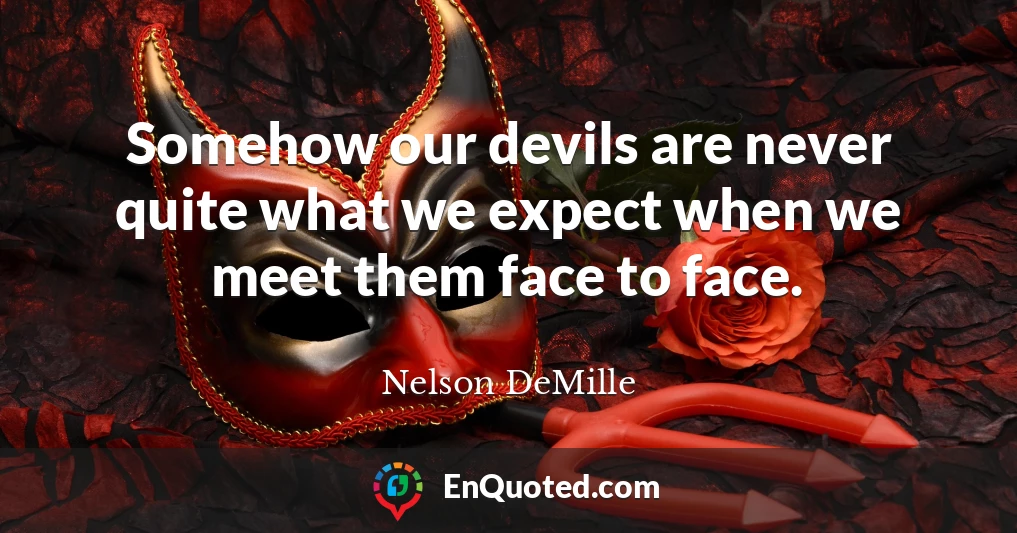 Somehow our devils are never quite what we expect when we meet them face to face.