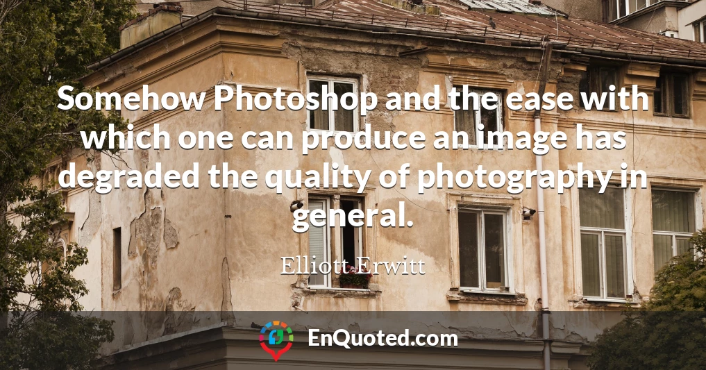 Somehow Photoshop and the ease with which one can produce an image has degraded the quality of photography in general.