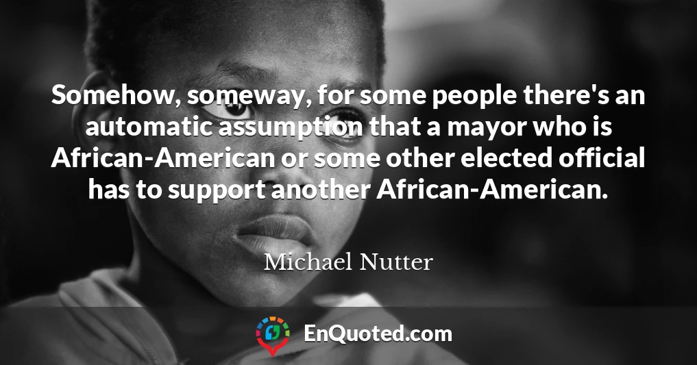 Somehow, someway, for some people there's an automatic assumption that a mayor who is African-American or some other elected official has to support another African-American.