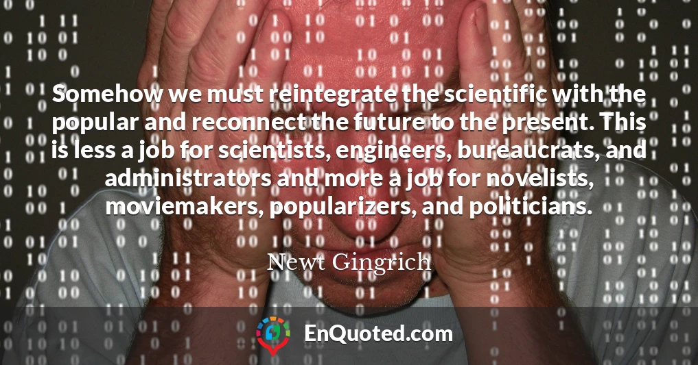 Somehow we must reintegrate the scientific with the popular and reconnect the future to the present. This is less a job for scientists, engineers, bureaucrats, and administrators and more a job for novelists, moviemakers, popularizers, and politicians.