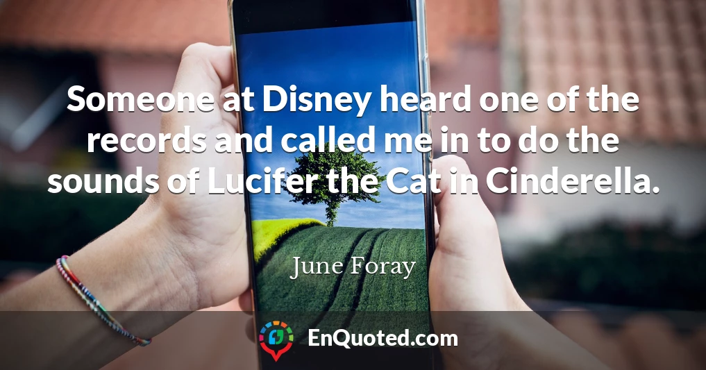 Someone at Disney heard one of the records and called me in to do the sounds of Lucifer the Cat in Cinderella.