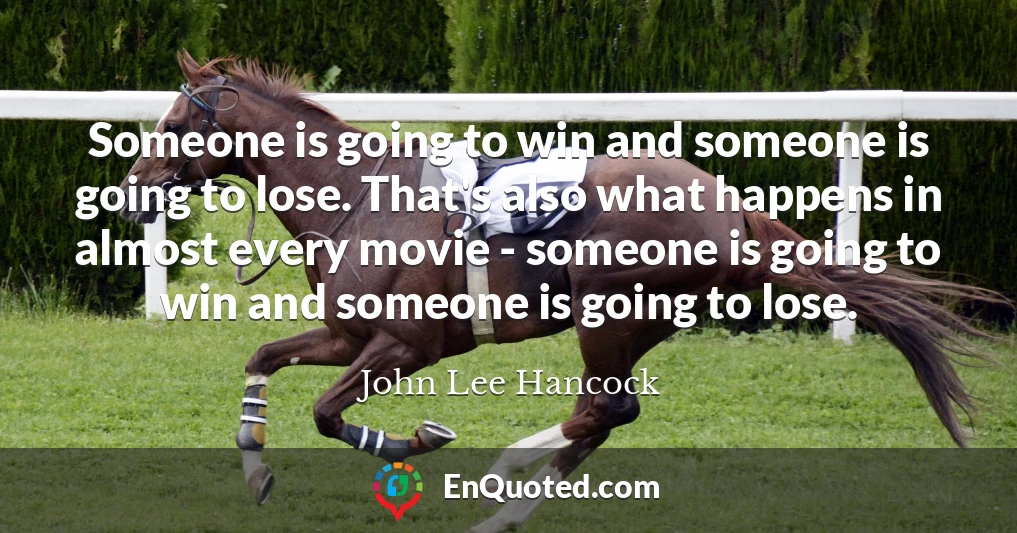Someone is going to win and someone is going to lose. That's also what happens in almost every movie - someone is going to win and someone is going to lose.