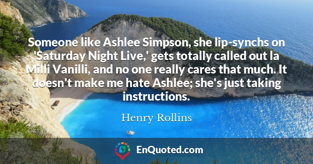 Someone like Ashlee Simpson, she lip-synchs on 'Saturday Night Live,' gets totally called out la Milli Vanilli, and no one really cares that much. It doesn't make me hate Ashlee; she's just taking instructions.