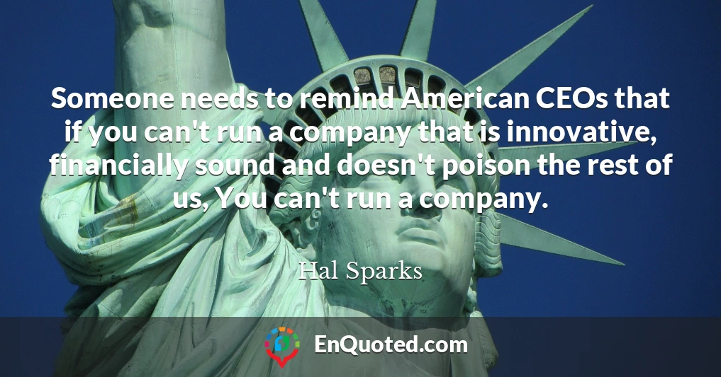 Someone needs to remind American CEOs that if you can't run a company that is innovative, financially sound and doesn't poison the rest of us, You can't run a company.