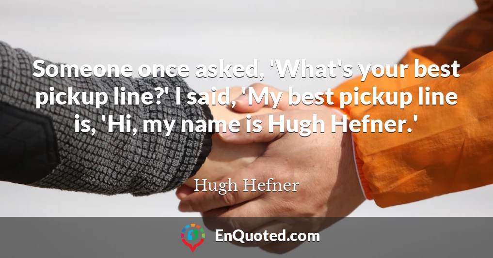 Someone once asked, 'What's your best pickup line?' I said, 'My best pickup line is, 'Hi, my name is Hugh Hefner.'