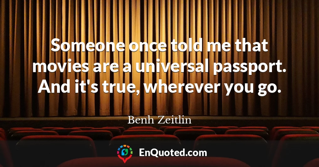 Someone once told me that movies are a universal passport. And it's true, wherever you go.