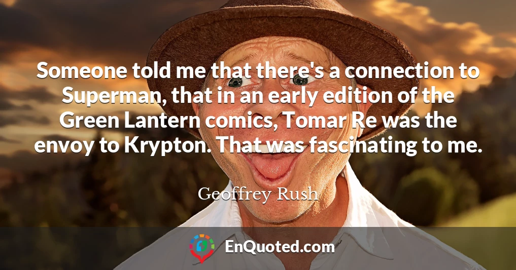 Someone told me that there's a connection to Superman, that in an early edition of the Green Lantern comics, Tomar Re was the envoy to Krypton. That was fascinating to me.