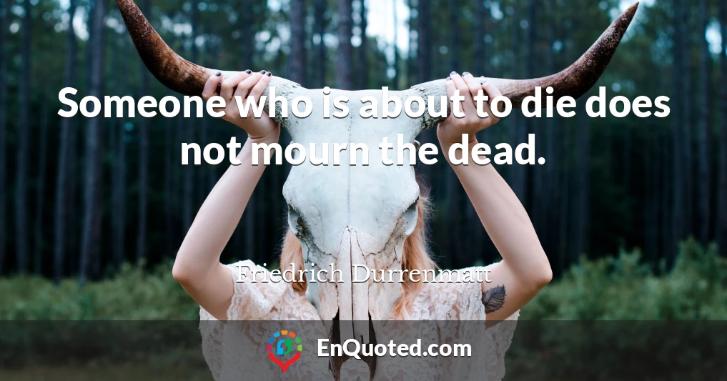 Someone who is about to die does not mourn the dead.