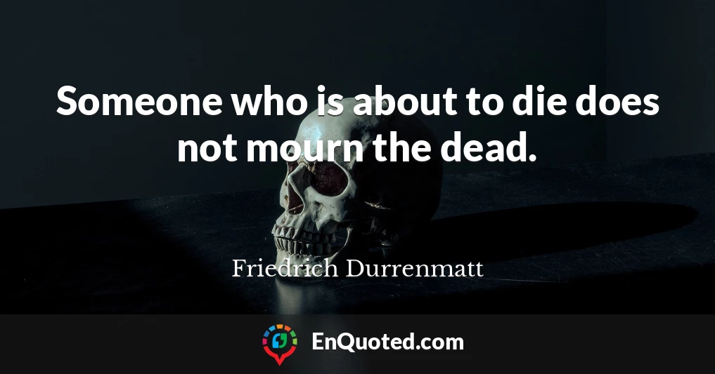 Someone who is about to die does not mourn the dead.