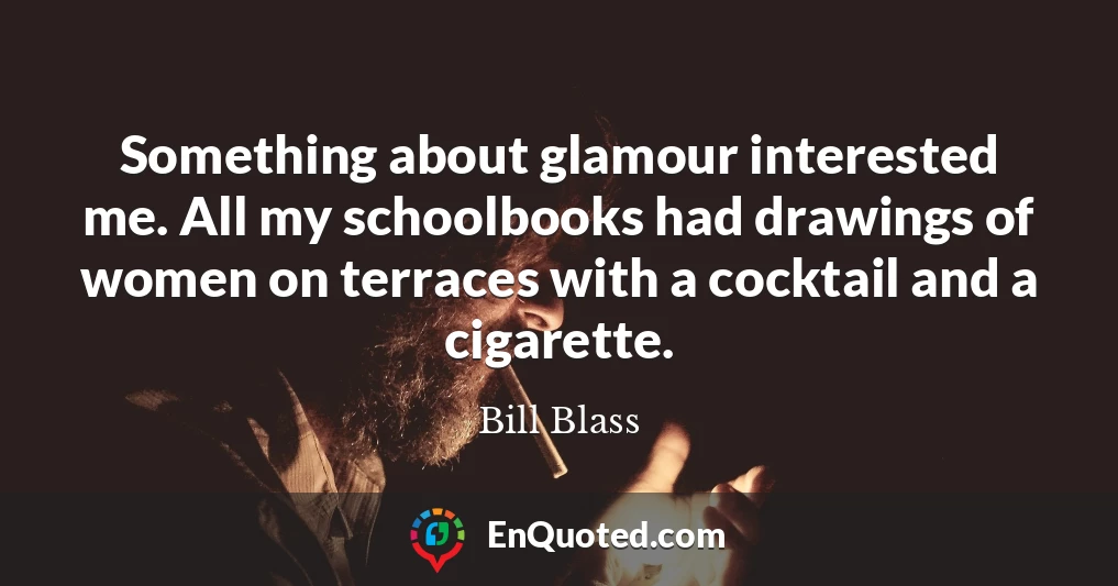Something about glamour interested me. All my schoolbooks had drawings of women on terraces with a cocktail and a cigarette.