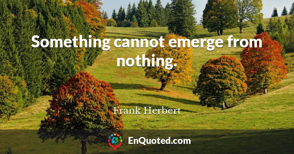 Something cannot emerge from nothing.