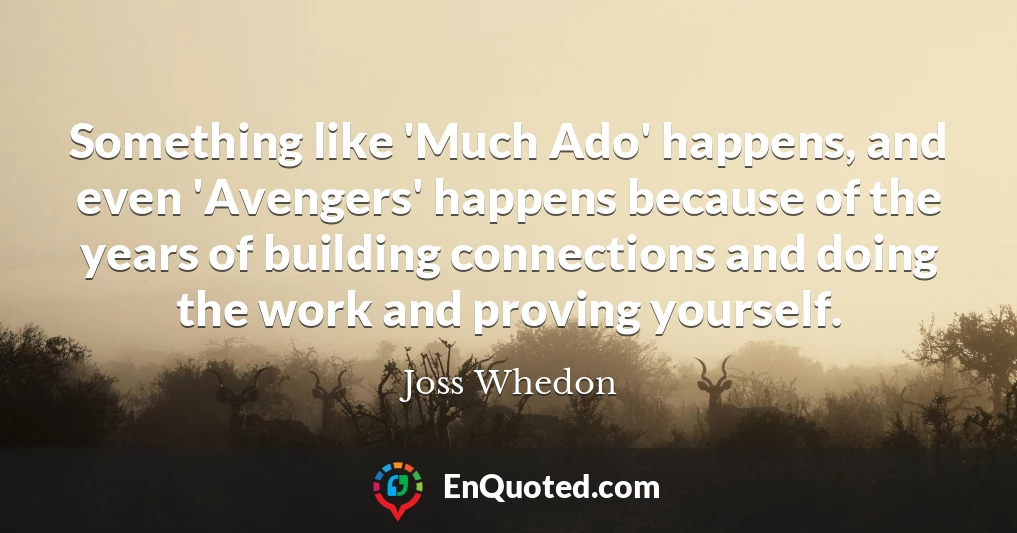 Something like 'Much Ado' happens, and even 'Avengers' happens because of the years of building connections and doing the work and proving yourself.