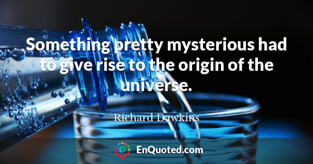 Something pretty mysterious had to give rise to the origin of the universe.