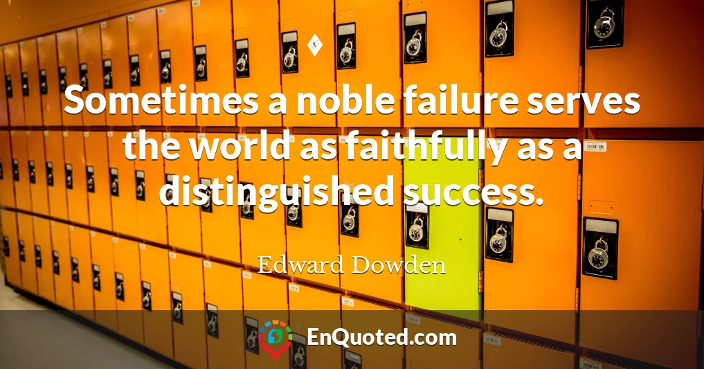 Sometimes a noble failure serves the world as faithfully as a distinguished success.