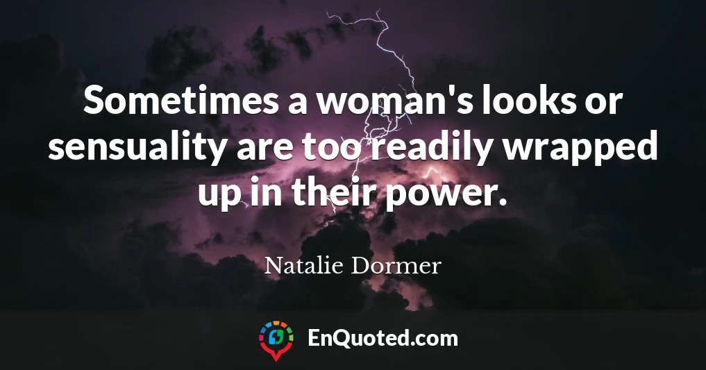 Sometimes a woman's looks or sensuality are too readily wrapped up in their power.