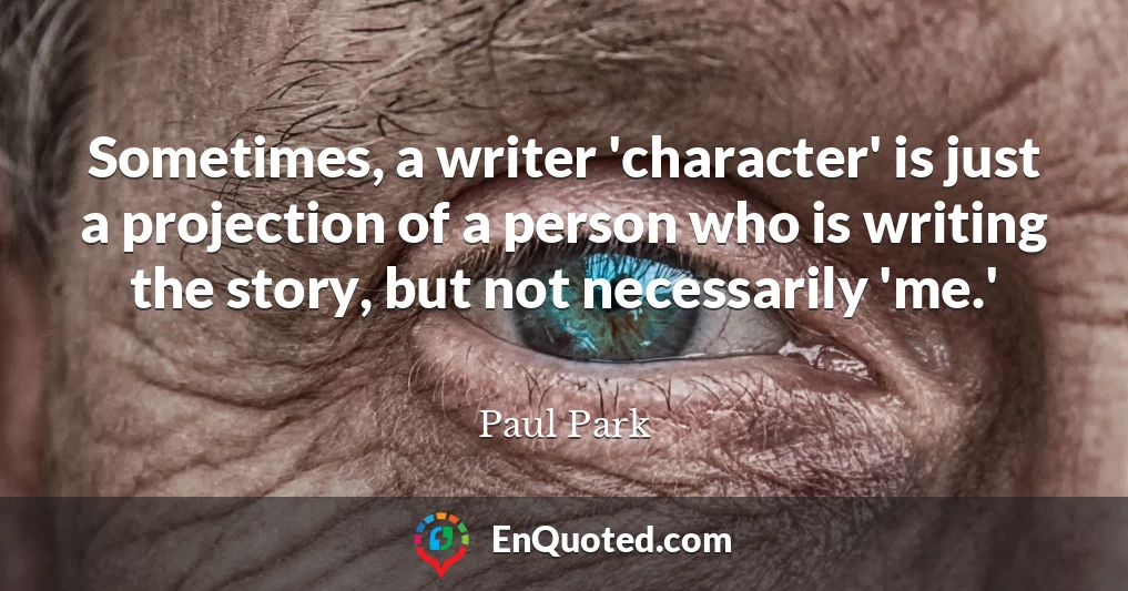Sometimes, a writer 'character' is just a projection of a person who is writing the story, but not necessarily 'me.'