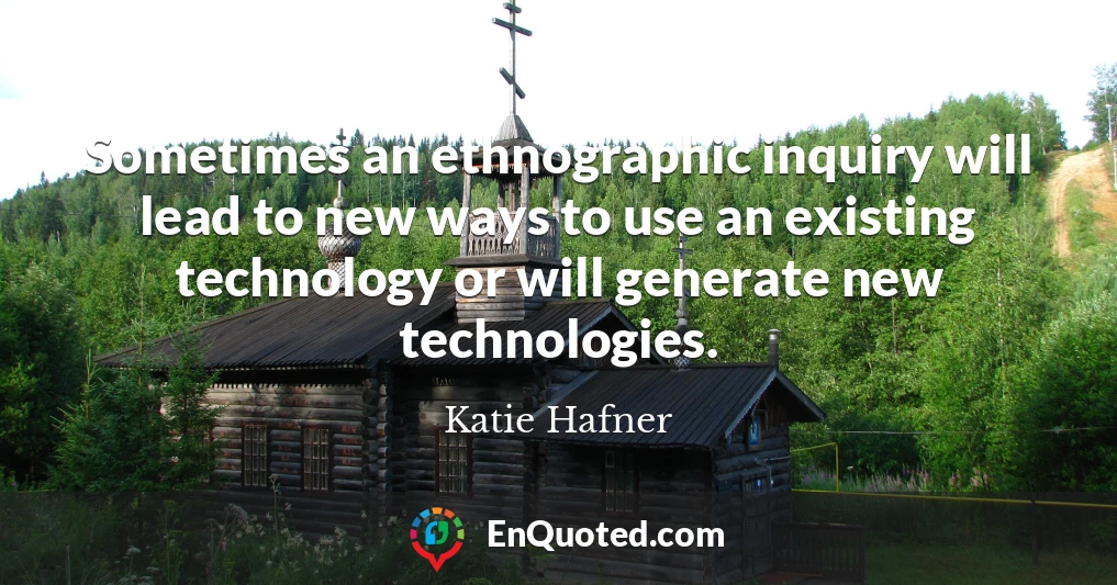 Sometimes an ethnographic inquiry will lead to new ways to use an existing technology or will generate new technologies.